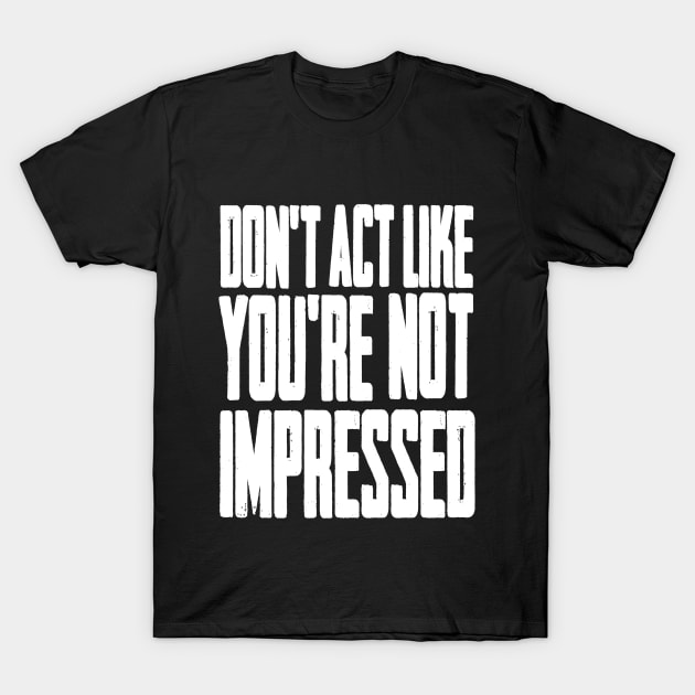 DON'T ACT LIKE YOU'RE NOT IMPRESSED T-Shirt by LAZYJStudios